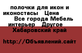 полочки для икон и иконостасы › Цена ­ 100--100 - Все города Мебель, интерьер » Другое   . Хабаровский край